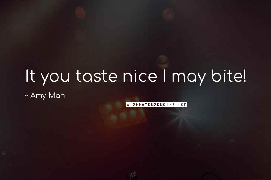 Amy Mah Quotes: It you taste nice I may bite!