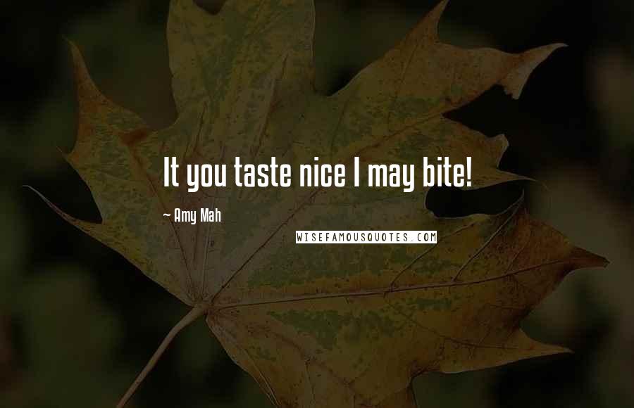 Amy Mah Quotes: It you taste nice I may bite!