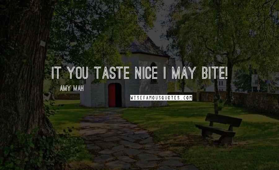 Amy Mah Quotes: It you taste nice I may bite!