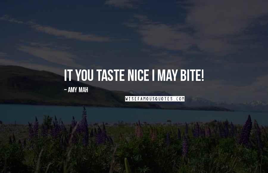 Amy Mah Quotes: It you taste nice I may bite!