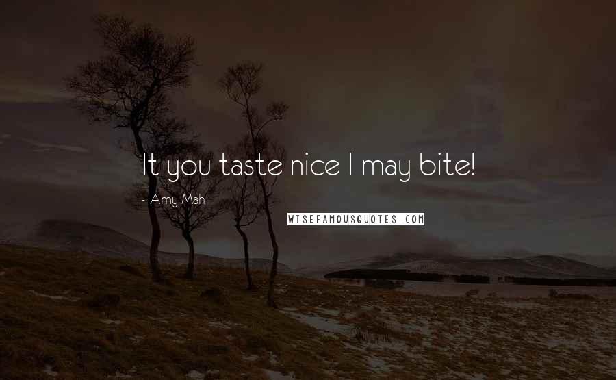 Amy Mah Quotes: It you taste nice I may bite!