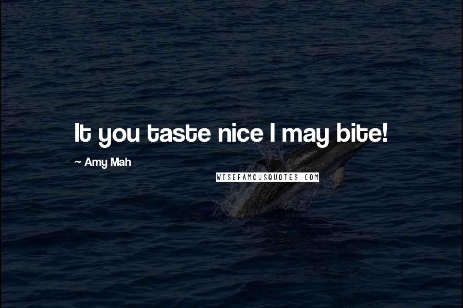 Amy Mah Quotes: It you taste nice I may bite!