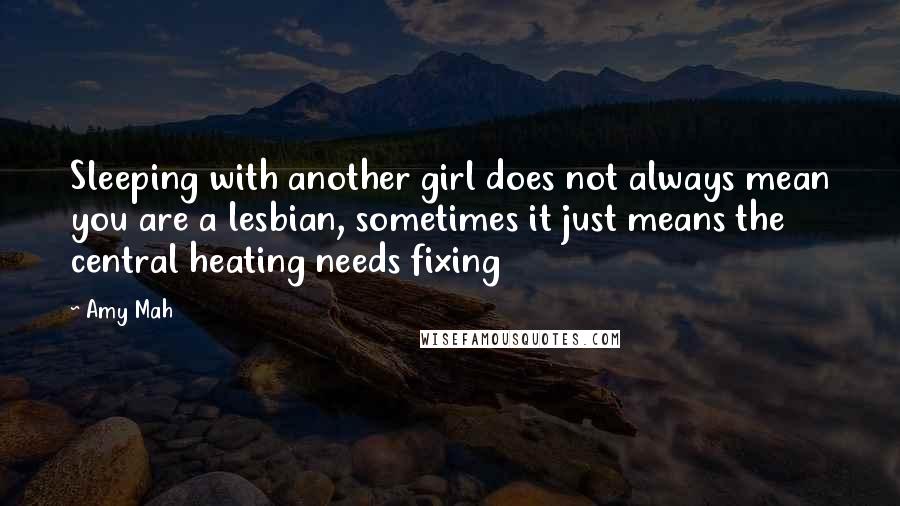 Amy Mah Quotes: Sleeping with another girl does not always mean you are a lesbian, sometimes it just means the central heating needs fixing