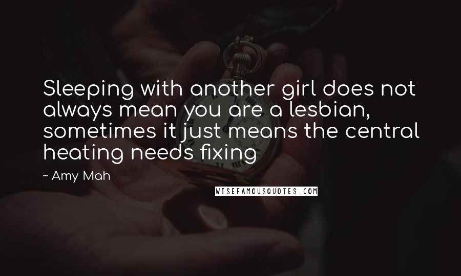 Amy Mah Quotes: Sleeping with another girl does not always mean you are a lesbian, sometimes it just means the central heating needs fixing