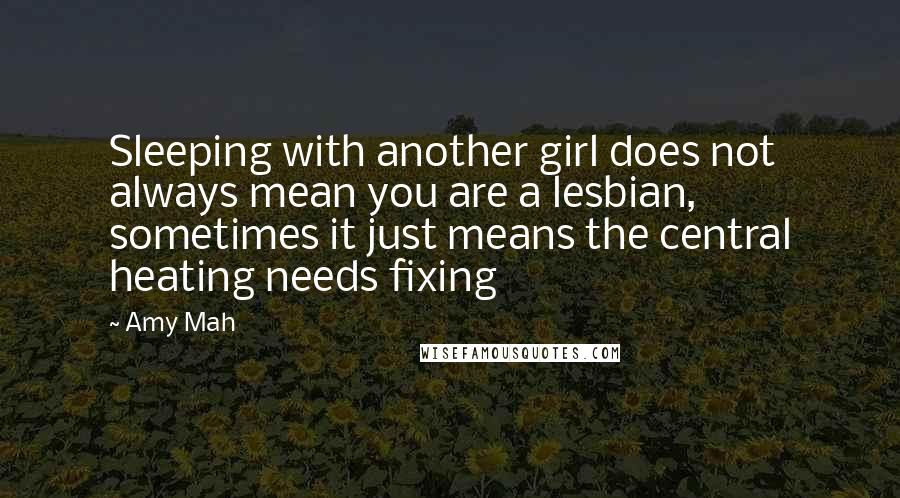 Amy Mah Quotes: Sleeping with another girl does not always mean you are a lesbian, sometimes it just means the central heating needs fixing