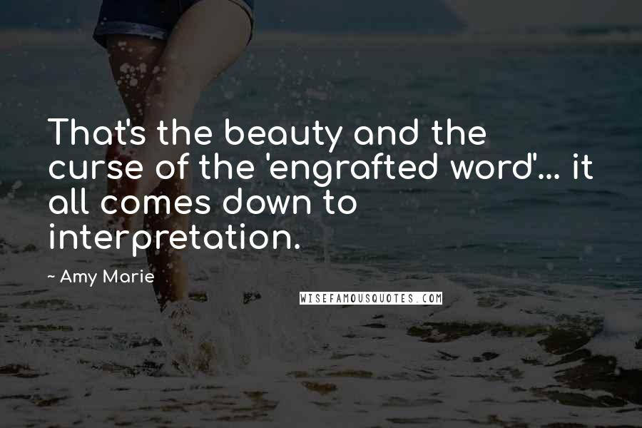 Amy Marie Quotes: That's the beauty and the curse of the 'engrafted word'... it all comes down to interpretation.