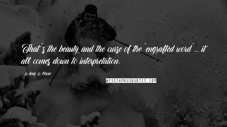 Amy Marie Quotes: That's the beauty and the curse of the 'engrafted word'... it all comes down to interpretation.