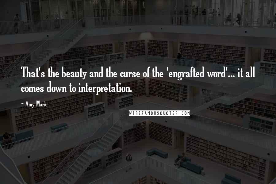 Amy Marie Quotes: That's the beauty and the curse of the 'engrafted word'... it all comes down to interpretation.