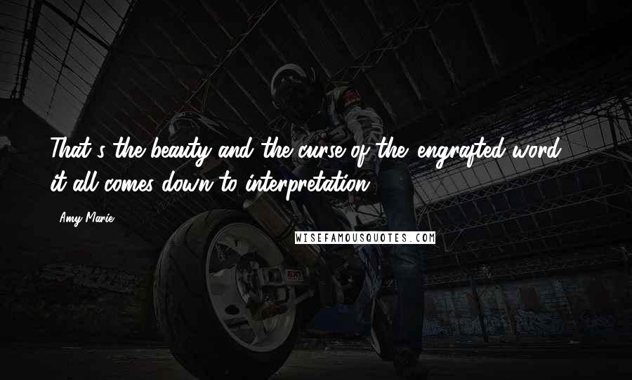 Amy Marie Quotes: That's the beauty and the curse of the 'engrafted word'... it all comes down to interpretation.