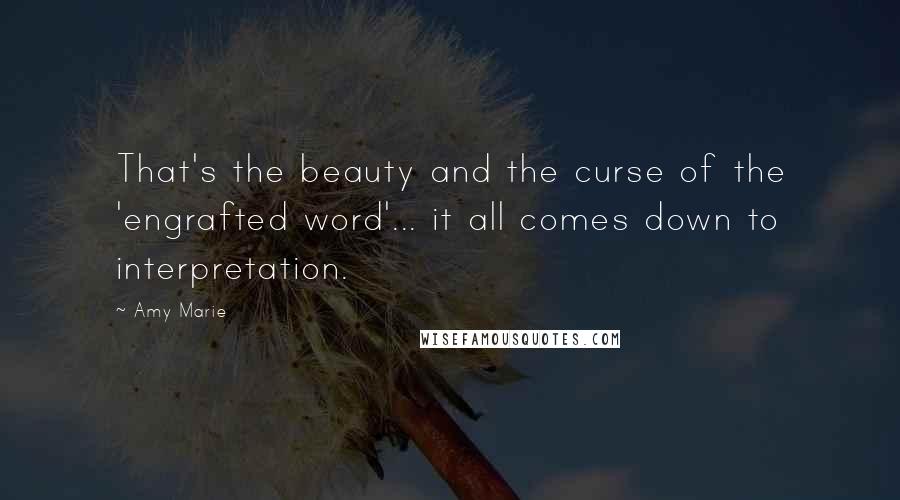 Amy Marie Quotes: That's the beauty and the curse of the 'engrafted word'... it all comes down to interpretation.