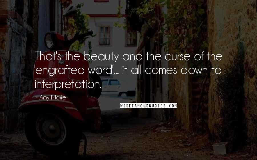 Amy Marie Quotes: That's the beauty and the curse of the 'engrafted word'... it all comes down to interpretation.