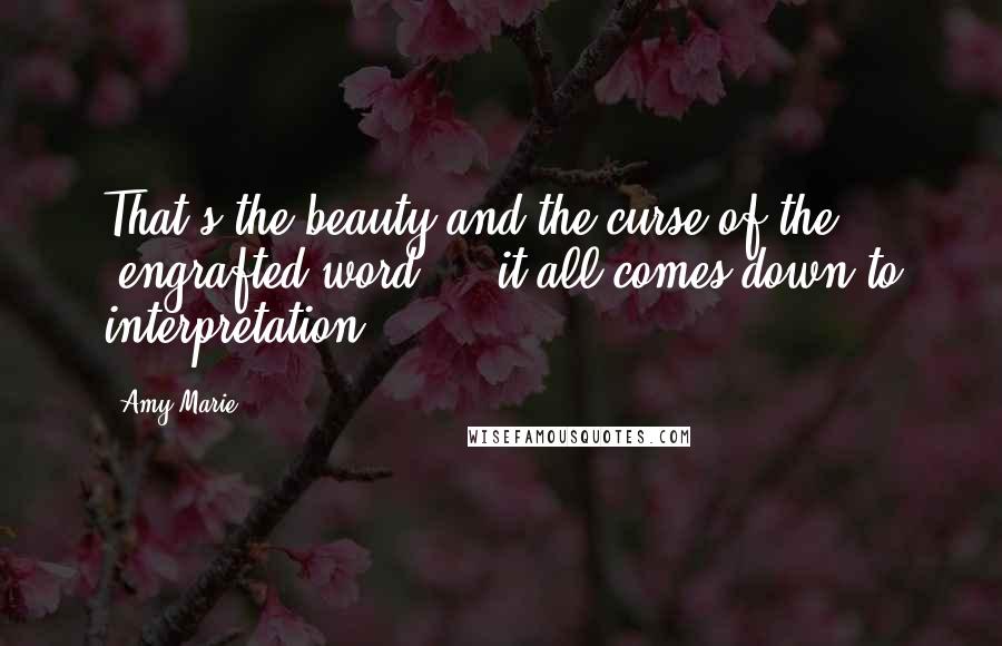 Amy Marie Quotes: That's the beauty and the curse of the 'engrafted word'... it all comes down to interpretation.