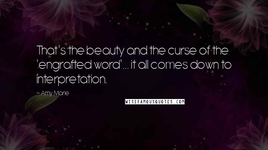 Amy Marie Quotes: That's the beauty and the curse of the 'engrafted word'... it all comes down to interpretation.