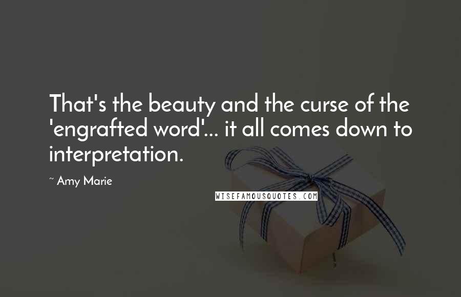 Amy Marie Quotes: That's the beauty and the curse of the 'engrafted word'... it all comes down to interpretation.