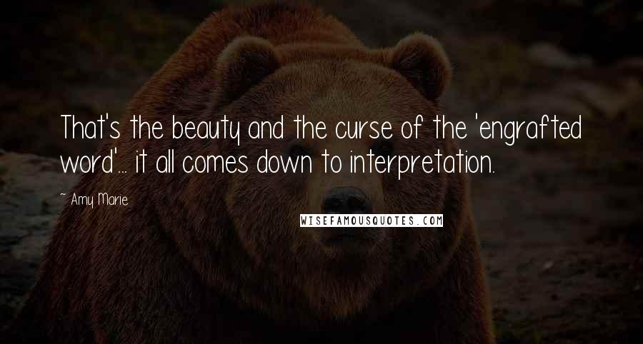 Amy Marie Quotes: That's the beauty and the curse of the 'engrafted word'... it all comes down to interpretation.