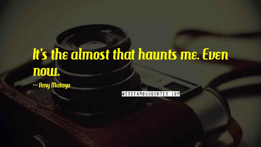 Amy Matayo Quotes: It's the almost that haunts me. Even now.
