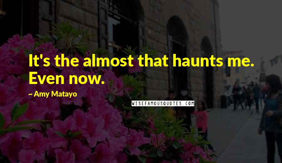 Amy Matayo Quotes: It's the almost that haunts me. Even now.
