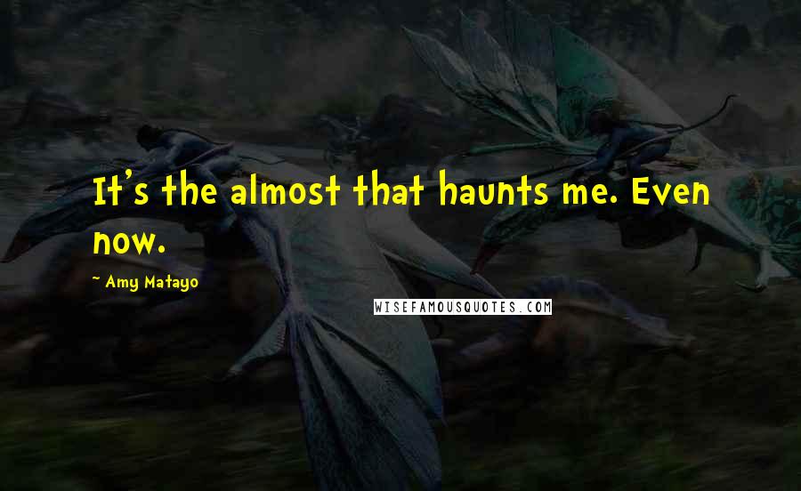 Amy Matayo Quotes: It's the almost that haunts me. Even now.