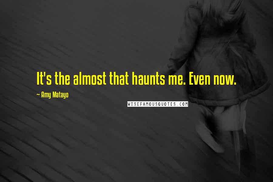 Amy Matayo Quotes: It's the almost that haunts me. Even now.