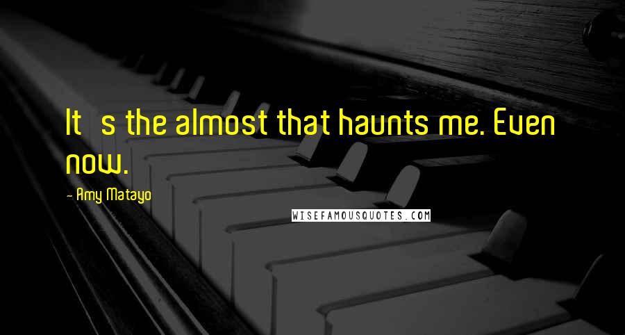 Amy Matayo Quotes: It's the almost that haunts me. Even now.