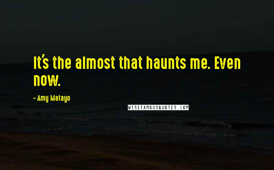 Amy Matayo Quotes: It's the almost that haunts me. Even now.