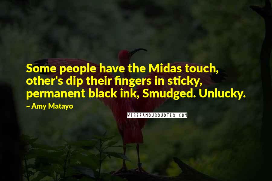 Amy Matayo Quotes: Some people have the Midas touch, other's dip their fingers in sticky, permanent black ink, Smudged. Unlucky.