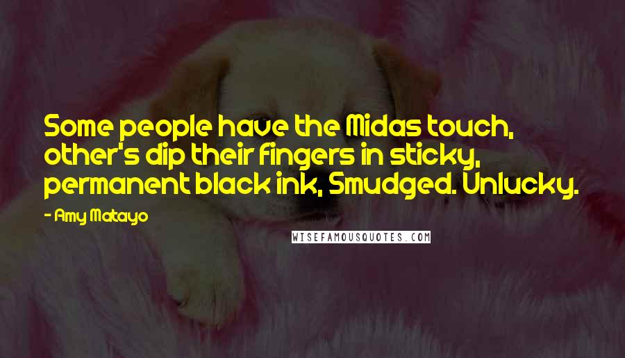 Amy Matayo Quotes: Some people have the Midas touch, other's dip their fingers in sticky, permanent black ink, Smudged. Unlucky.