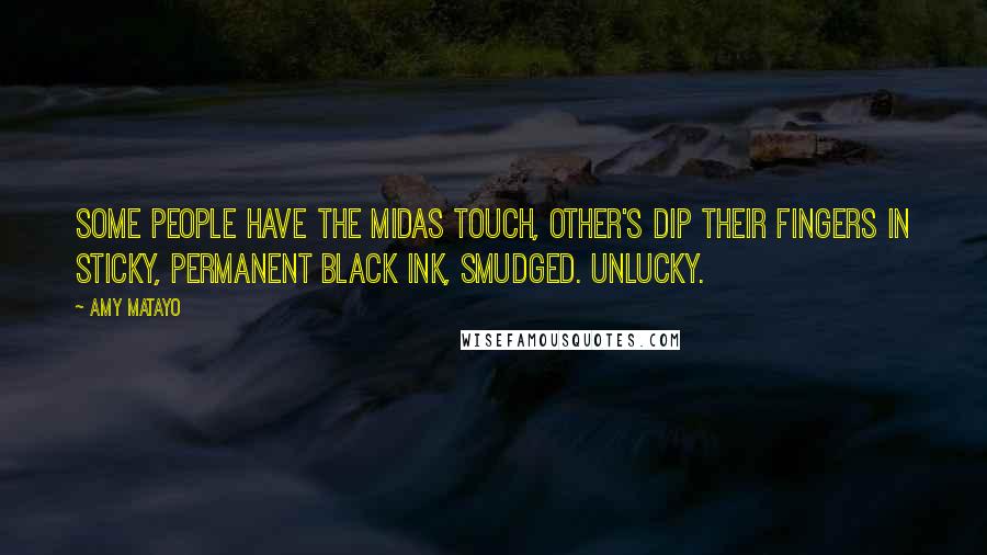 Amy Matayo Quotes: Some people have the Midas touch, other's dip their fingers in sticky, permanent black ink, Smudged. Unlucky.