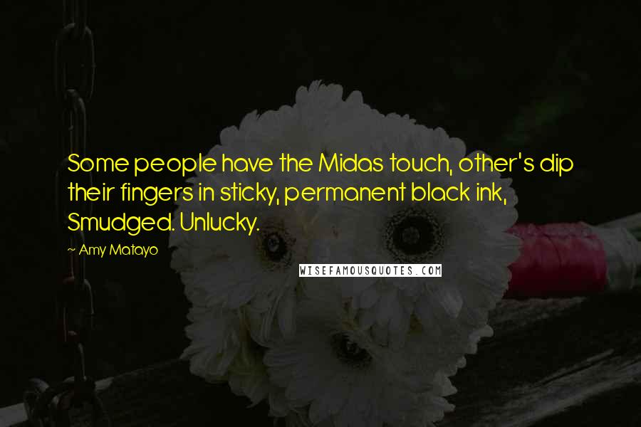 Amy Matayo Quotes: Some people have the Midas touch, other's dip their fingers in sticky, permanent black ink, Smudged. Unlucky.