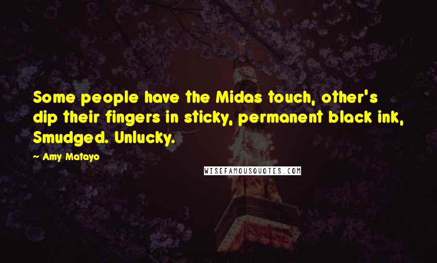 Amy Matayo Quotes: Some people have the Midas touch, other's dip their fingers in sticky, permanent black ink, Smudged. Unlucky.