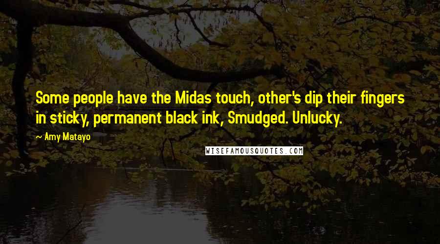 Amy Matayo Quotes: Some people have the Midas touch, other's dip their fingers in sticky, permanent black ink, Smudged. Unlucky.