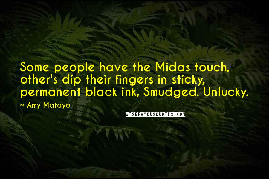 Amy Matayo Quotes: Some people have the Midas touch, other's dip their fingers in sticky, permanent black ink, Smudged. Unlucky.