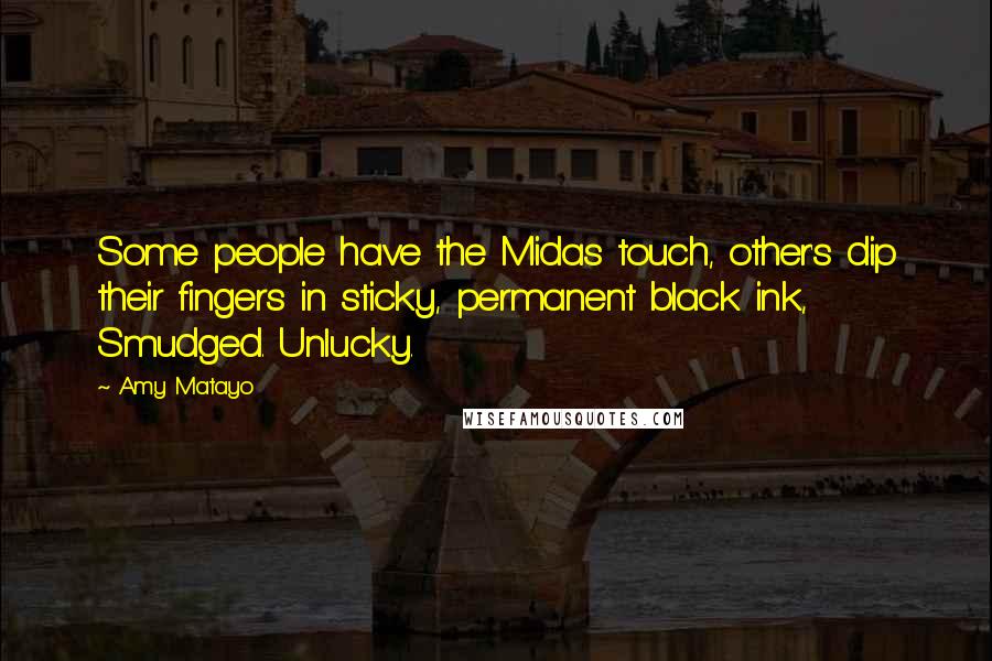 Amy Matayo Quotes: Some people have the Midas touch, other's dip their fingers in sticky, permanent black ink, Smudged. Unlucky.