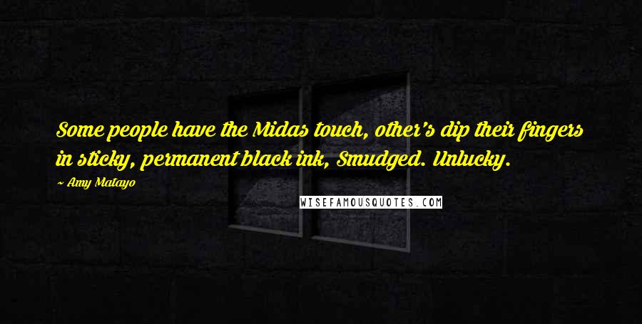 Amy Matayo Quotes: Some people have the Midas touch, other's dip their fingers in sticky, permanent black ink, Smudged. Unlucky.