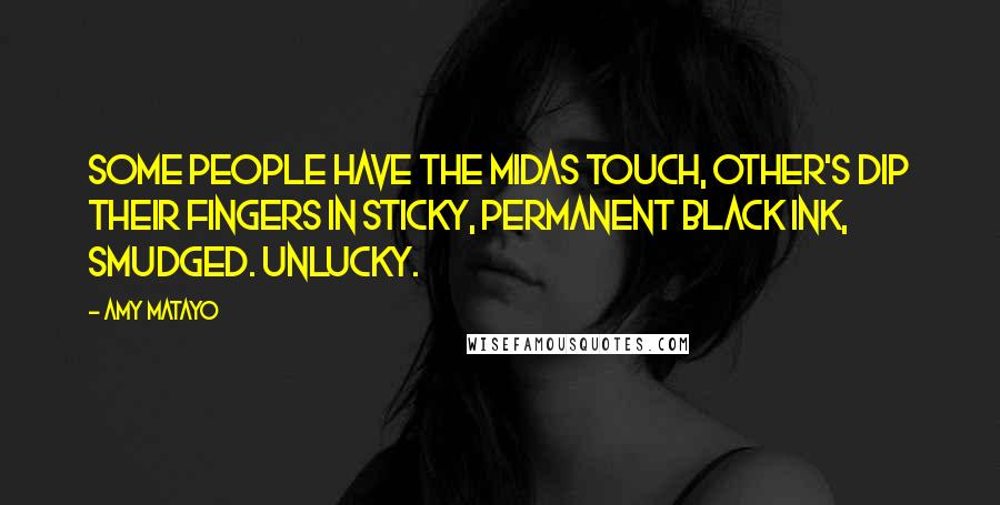 Amy Matayo Quotes: Some people have the Midas touch, other's dip their fingers in sticky, permanent black ink, Smudged. Unlucky.