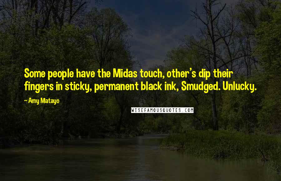 Amy Matayo Quotes: Some people have the Midas touch, other's dip their fingers in sticky, permanent black ink, Smudged. Unlucky.