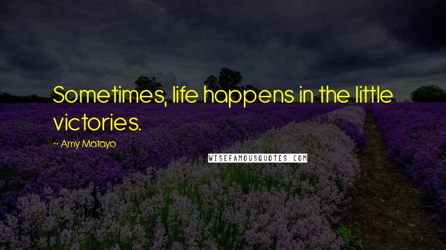 Amy Matayo Quotes: Sometimes, life happens in the little victories.
