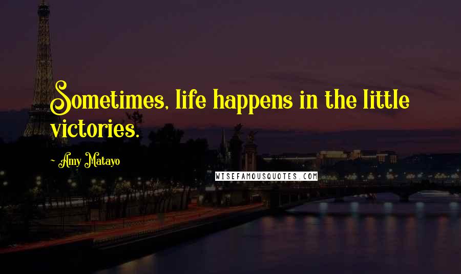 Amy Matayo Quotes: Sometimes, life happens in the little victories.