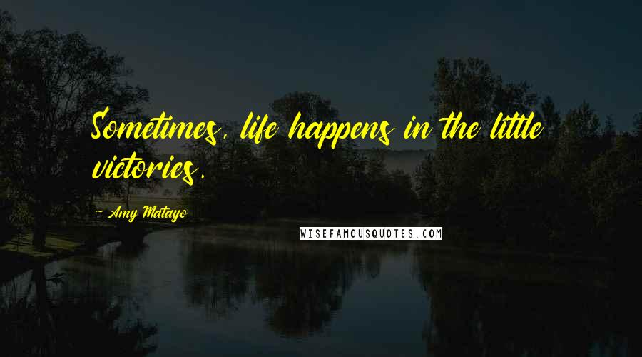 Amy Matayo Quotes: Sometimes, life happens in the little victories.