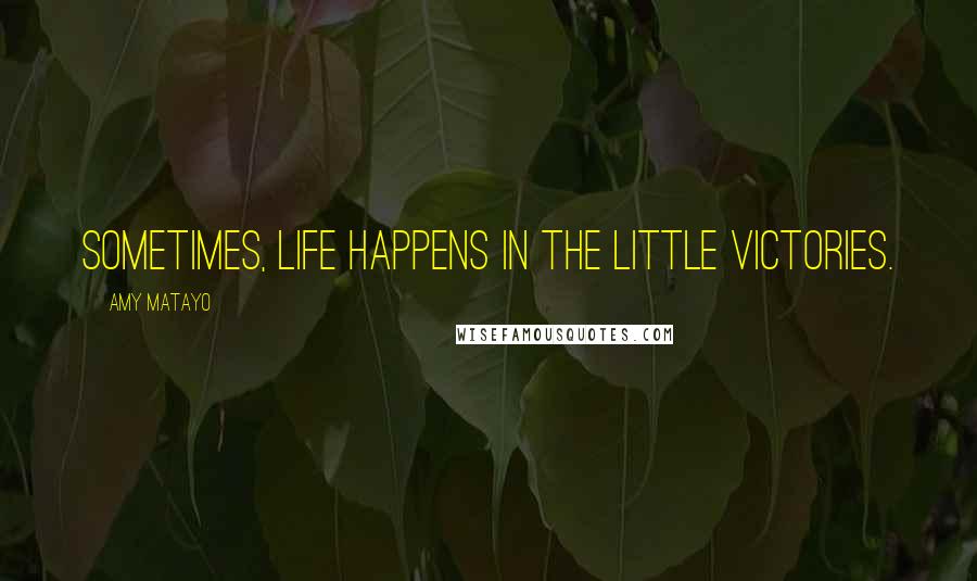 Amy Matayo Quotes: Sometimes, life happens in the little victories.