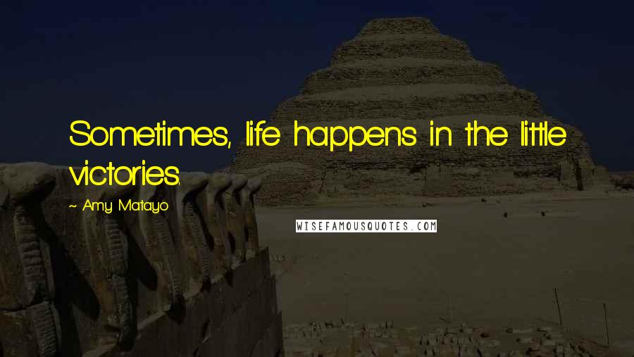 Amy Matayo Quotes: Sometimes, life happens in the little victories.