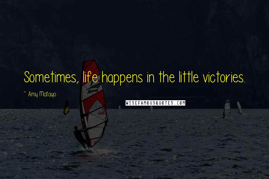 Amy Matayo Quotes: Sometimes, life happens in the little victories.