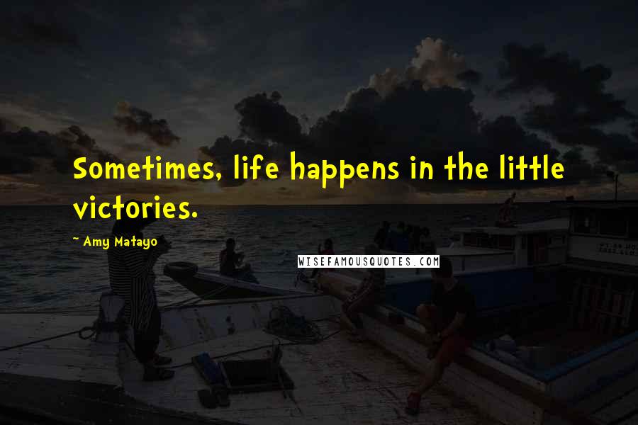 Amy Matayo Quotes: Sometimes, life happens in the little victories.