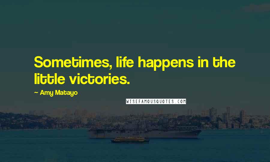 Amy Matayo Quotes: Sometimes, life happens in the little victories.