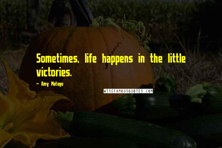 Amy Matayo Quotes: Sometimes, life happens in the little victories.