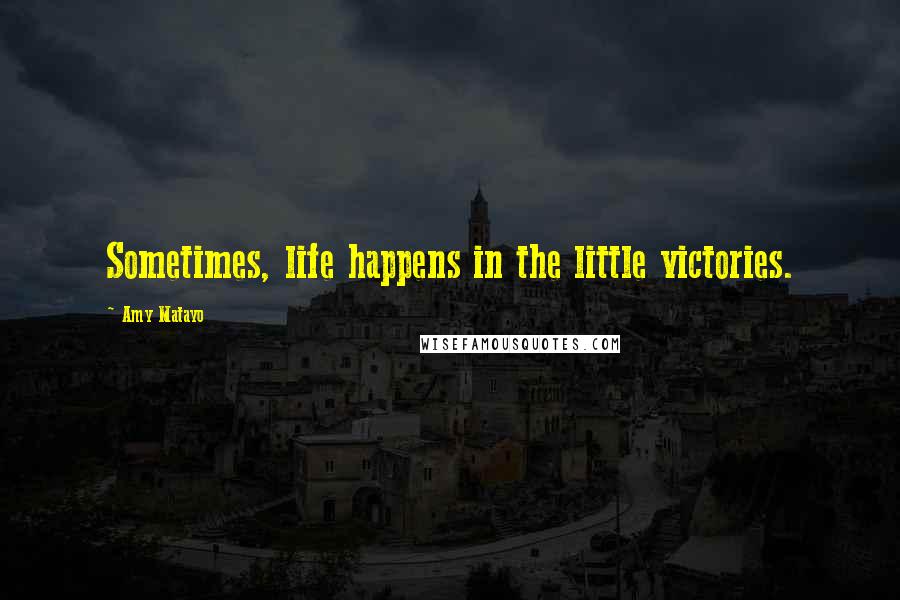 Amy Matayo Quotes: Sometimes, life happens in the little victories.