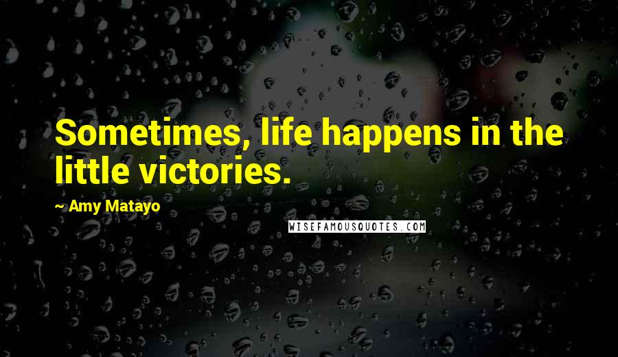 Amy Matayo Quotes: Sometimes, life happens in the little victories.