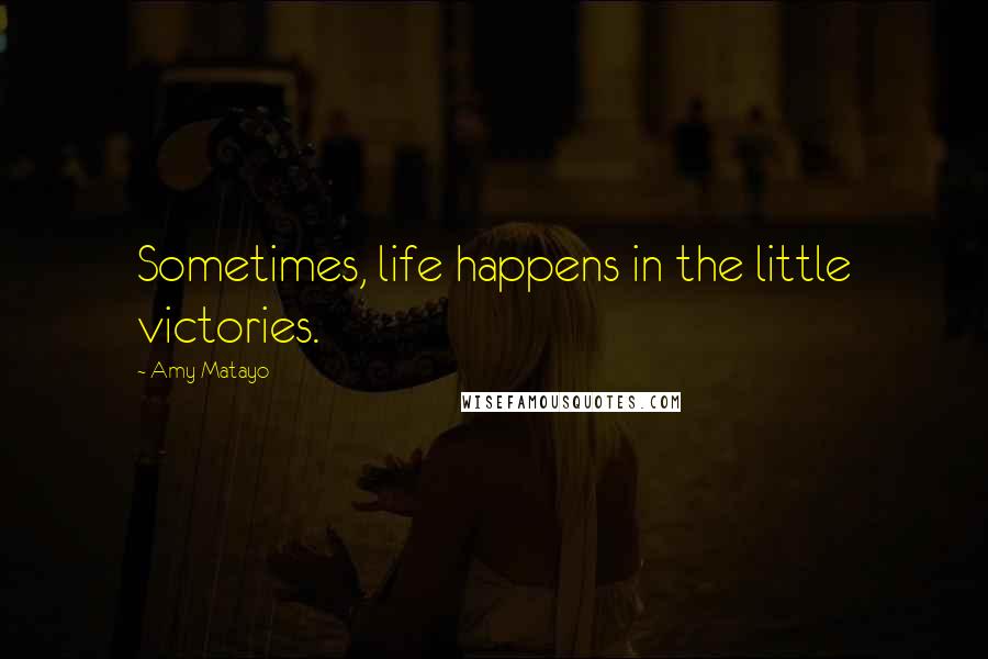 Amy Matayo Quotes: Sometimes, life happens in the little victories.