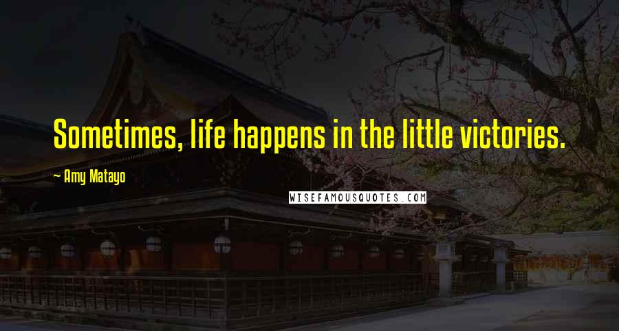 Amy Matayo Quotes: Sometimes, life happens in the little victories.