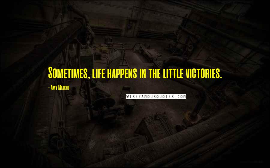 Amy Matayo Quotes: Sometimes, life happens in the little victories.